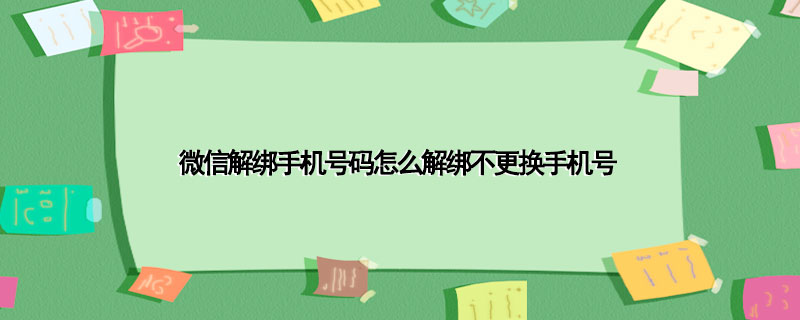 微信解绑手机号码怎么解绑不更换手机号