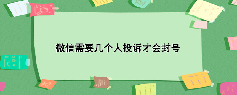 微信需要几个人投诉才会封号