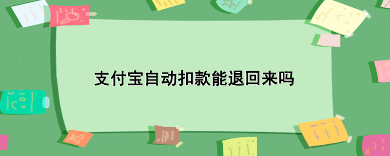 支付宝自动扣款能退回来吗