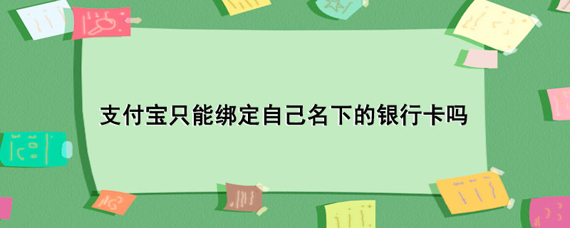 支付宝只能绑定自己名下的银行卡吗