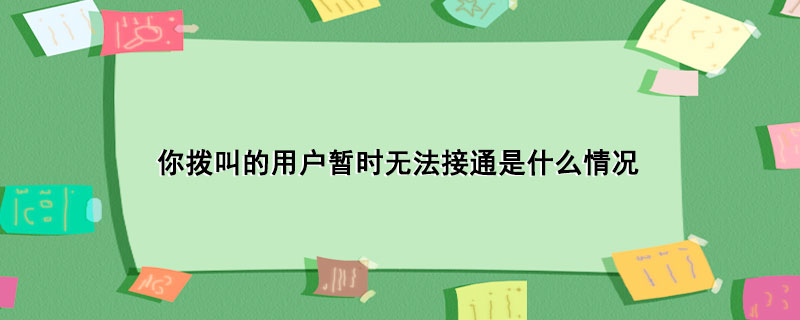 你拨叫的用户暂时无法接通是什么情况