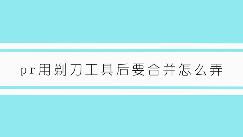 pr用剃刀工具后要合并怎么弄