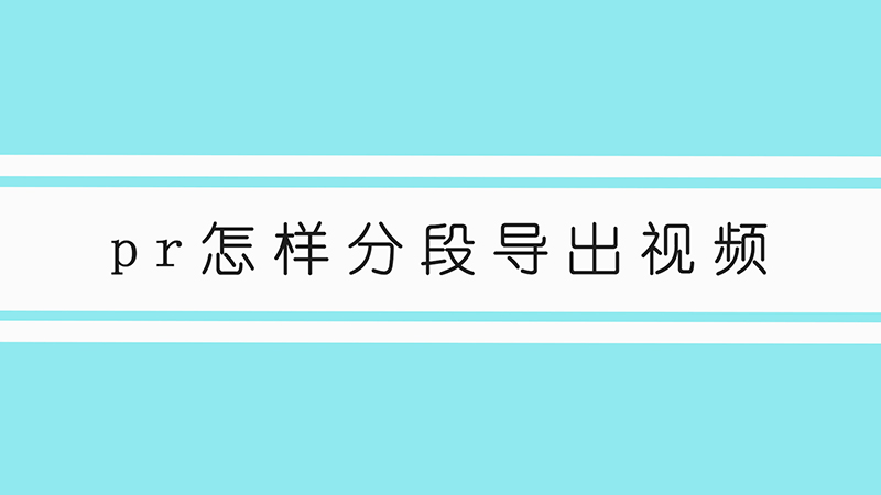 pr怎样分段导出视频