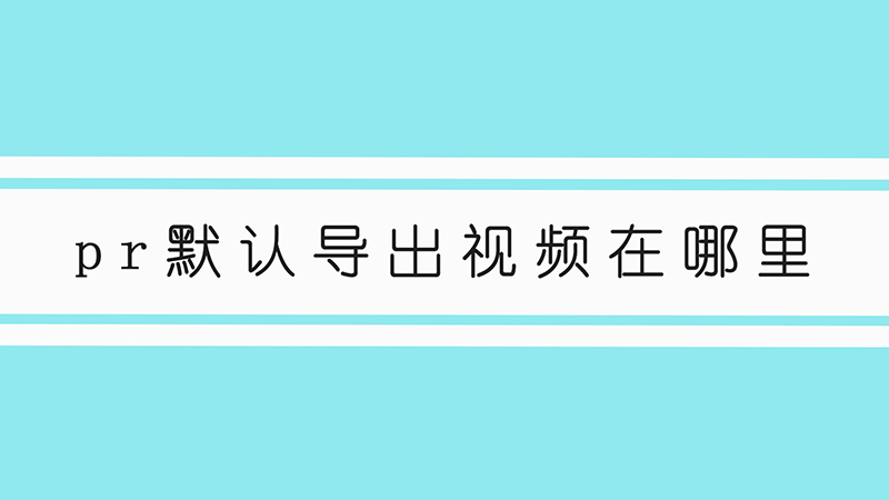 pr默认导出视频在哪里