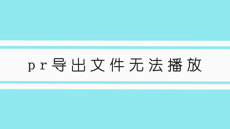 pr导出文件无法播放