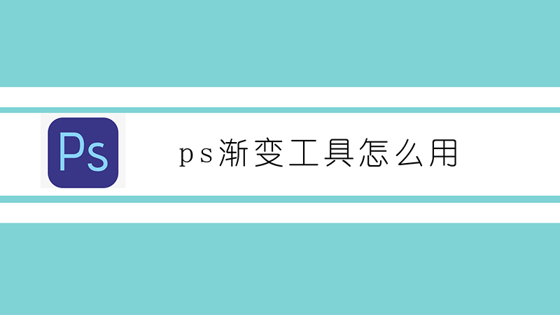 ps渐变工具怎么用