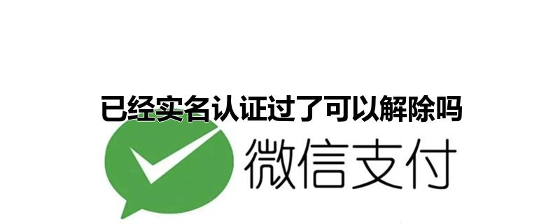 已经实名认证过了可以解除吗